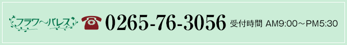 フラワーパレス 0265-76-3056 受付時間AM9：00〜PM7：00