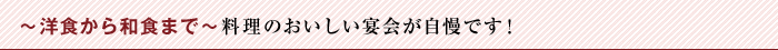〜洋食から和食まで〜料理のおいしい宴会が自慢です！