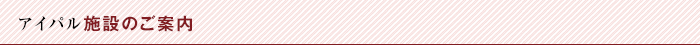 アイパル 施設のご案内